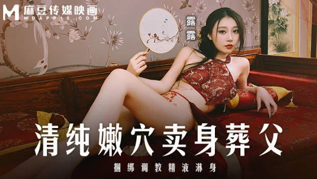 麻豆传媒 MD-0312 清纯嫩穴卖身葬父-露露