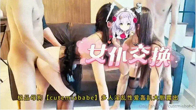 最新福利，极品母狗【cutemiababe】女仆交换，多人淫乱性爱轰趴大胆露出，两位美少女穿着薄纱