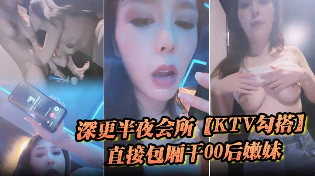 深更半夜的会所，【KTV勾搭】，直接包厢干00后嫩妹，拿着话筒自慰，下一个客人真倒霉