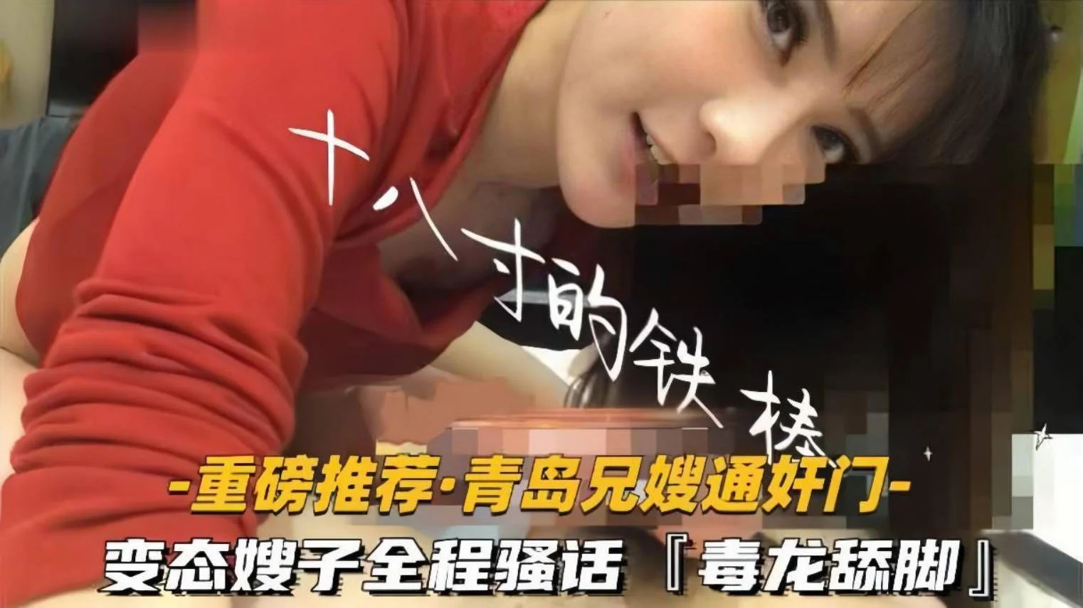 【青岛兄嫂通奸门】「十八寸的铁棒」变态嫂子极限反差玩很大，毒龙舔脚，全程骚话