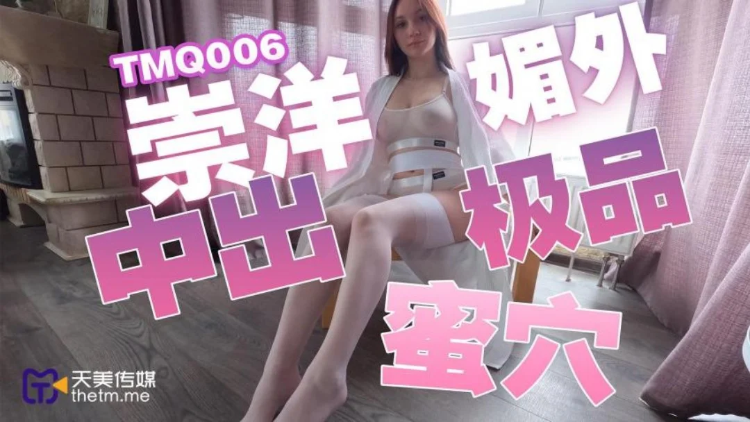 天美传媒 TMQ006 崇洋媚外中出极品蜜穴