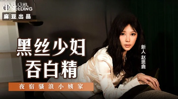 麻豆传媒 MSD127 黑丝少妇吞白精 赵思鹿